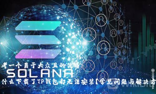 思考一个易于大众且的优质

为什么下载了TP钱包却无法安装？常见问题与解决方案