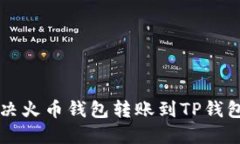 ### 如何解决火币钱包转账到TP钱包未到账的问题