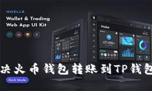 ### 如何解决火币钱包转账到TP钱包未到账的问题