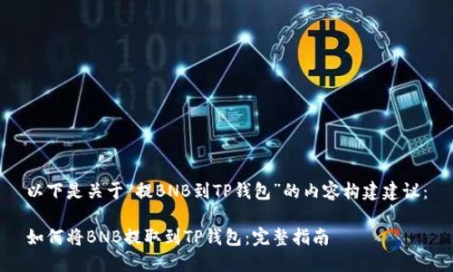 以下是关于“提BNB到TP钱包”的内容构建建议：

如何将BNB提取到TP钱包：完整指南