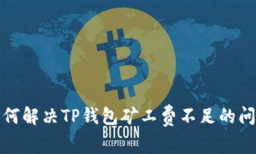 如何解决TP钱包矿工费不足的问题