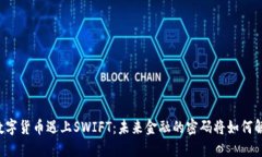 当数字货币遇上SWIFT：未来金融的密码将如何解锁