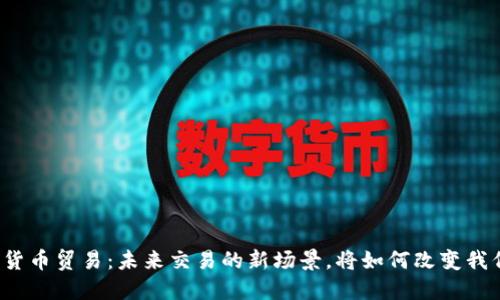 央行数字货币贸易:未来交易的新场景,将如何改变我们的生活?