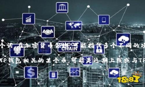 TP钱包（TokenPocket）是一款多链数字资产钱包，它提供了对多种区块链资产的支持。至于“alpha”这个词，在加密货币领域，可能指代多个不同的项目或代币，但通常不是特指某一种币。在某些情况下，“Alpha”可能与特定的金融产品或投资策略有关。

如果你指的是某个具体的代币或项目，可能需要提供更多的上下文信息，以便更准确地回答。如果是与TP钱包相关的某个币，可能是近期上线或与TP钱包合作的某个新项目。

建议查看TP钱包的官方信息、社交媒体或相关的加密货币新闻，以获得最新和详细的信息。