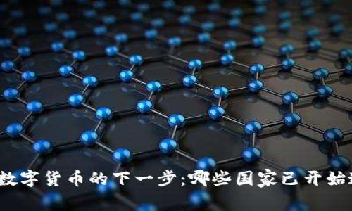 探索全球数字货币的下一步：哪些国家已开始这一旅程？