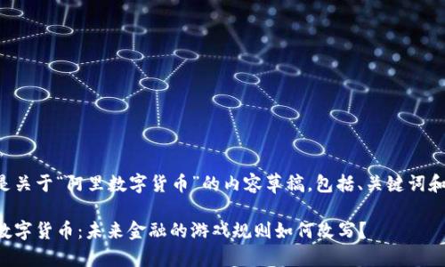 下面是关于“阿里数字货币”的内容草稿，包括、关键词和大纲。

阿里数字货币：未来金融的游戏规则如何改写？