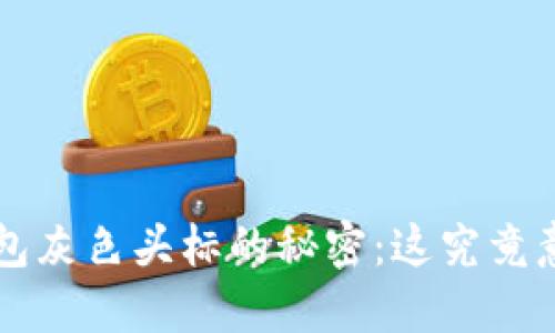 发现T P钱包灰色头标的秘密：这究竟意味着什么？