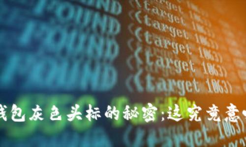 发现T P钱包灰色头标的秘密：这究竟意味着什么？