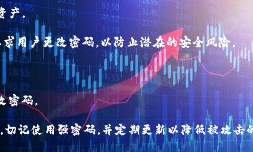 修改TP钱包密码是为了增强账户的安全性，避免账户被未授权访问。这种提示可能会在以下几种情况下出现：

1. **定期安全更新**：TP钱包可能会定期要求用户更新密码，以提升安全性，保护用户资产。

2. **异常登录尝试**：如果系统检测到频繁的登录尝试或不寻常的登录地点，可能会要求用户更改密码，以防止潜在的安全风险。

3. **用户主动请求**：用户如果主动请求更改密码，钱包会提示设置新密码。

4. **系统更新**：有时，钱包的版本更新可能会导致安全设置的变化，从而需要用户修改密码。

如果您在使用TP钱包时遇到此类提示，请按照提示进行密码修改，以确保您的账户安全。切记使用强密码，并定期更新以降低被攻击的风险。此外，确保您的电子邮箱和手机号码是最新的，以便在需要时能够收到验证信息。
