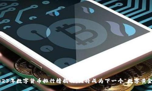 2023年数字货币排行榜揭晓：谁将成为下一个“数字黄金”？