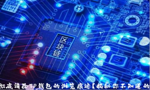 
如何彻底清除TP钱包的浏览痕迹？揭秘你不知道的秘密！