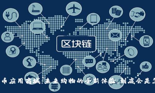 数字货币应用商城：未来购物的全新体验，到底会是怎样的?