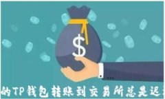 为什么你的TP钱包转账到交易所总是迟迟不到账？