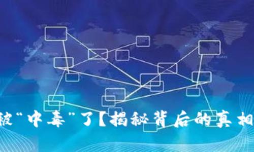 你的TP钱包被“中毒”了？揭秘背后的真相与解决办法！