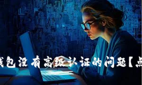 如何解决tp钱包没有高级认证的问题？点击了解更多！