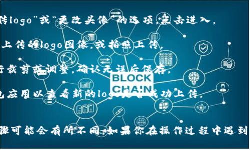 上传logo到TP钱包的步骤一般如下所示。但由于不同版本可能会有所不同，建议参考官方的最新指南：

1. **打开TP钱包**：首先，确保你已经下载并打开了TP钱包应用。

2. **进入个人中心**：通常在应用的底部或者侧边有一个“我的”或“个人中心”的选项，点击它。

3. **选择钱包设置**：在个人中心界面中，寻找“钱包设置”或相似选项，点击进入。

4. **找到上传logo选项**：在钱包设置中，寻找“上传logo”或“更改头像”的选项，点击进入。

5. **选择图片上传**：你可以从相册中选择你想要上传的logo图像，或拍照上传。

6. **调整和确认**：上传后，你可能需要对图片进行裁剪或调整，确认无误后保存。

7. **重启应用查看效果**：完成上传后，重启TP钱包应用以查看新的logo是否成功上传。

### 温馨提示
每个版本的TP钱包可能界面有所不同，因此具体步骤可能会有所不同。如果你在操作过程中遇到问题，建议查看TP钱包的官方帮助文档或客服支持。