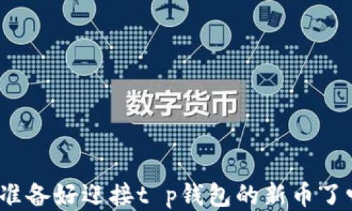 
你准备好迎接t p钱包的新币了吗？