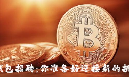   
深圳TP钱包招聘：你准备好迎接新的挑战了吗？